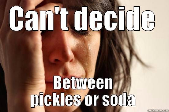 CAN'T DECIDE BETWEEN PICKLES OR SODA First World Problems