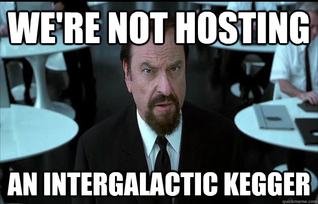 We're not hosting an intergalactic kegger Misc. 