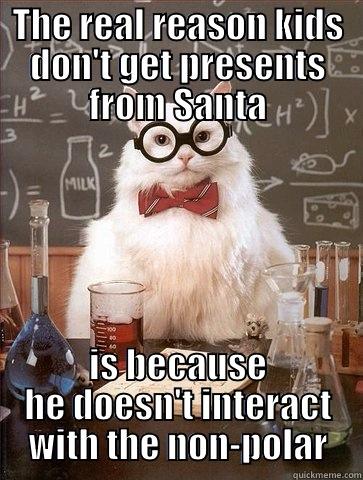THE REAL REASON KIDS DON'T GET PRESENTS FROM SANTA IS BECAUSE HE DOESN'T INTERACT WITH THE NON-POLAR Chemistry Cat