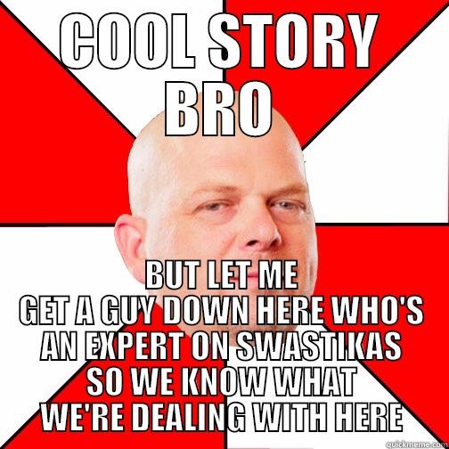 COOL STORY BRO BUT LET ME GET A GUY DOWN HERE WHO'S AN EXPERT ON SWASTIKAS SO WE KNOW WHAT WE'RE DEALING WITH HERE Pawn Star