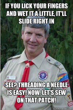 if you lick your fingers and wet it a little, it'll slide right in see? threading a needle is easy! Now, let's sew on that patch!  Harmless Scout Leader