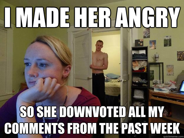 i made her angry so she downvoted all my comments from the past week - i made her angry so she downvoted all my comments from the past week  Redditor Girlfriend