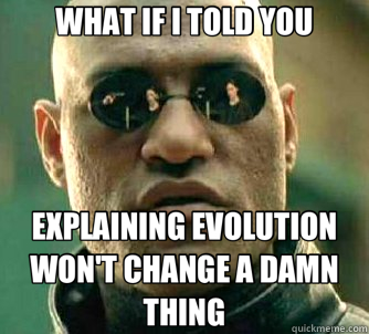 WHAT IF I TOLD YOU EXPLAINING EVOLUTION  WON'T CHANGE A DAMN THING  Matrix Morpheus