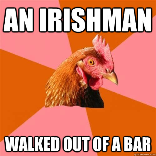 An Irishman walked out of a bar - An Irishman walked out of a bar  Anti-Joke Chicken