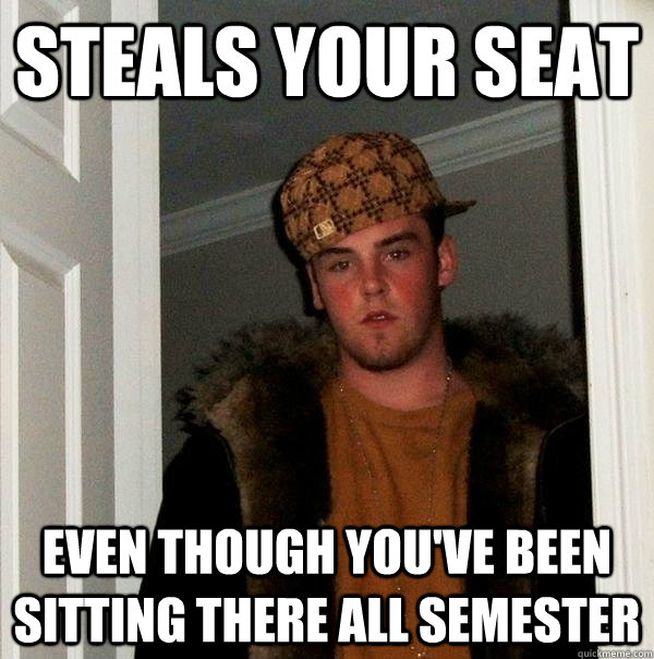 Steals your seat even though you've been sitting there all semester  Scumbag Steve