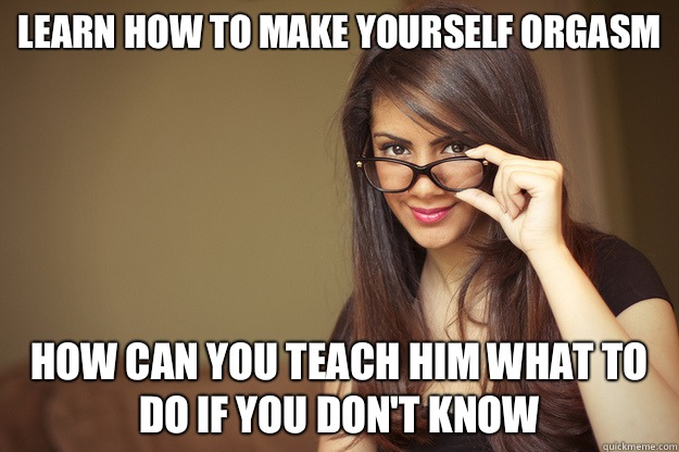 Learn how to make yourself orgasm how can you teach him what to do if you don't know  Actual Sexual Advice Girl