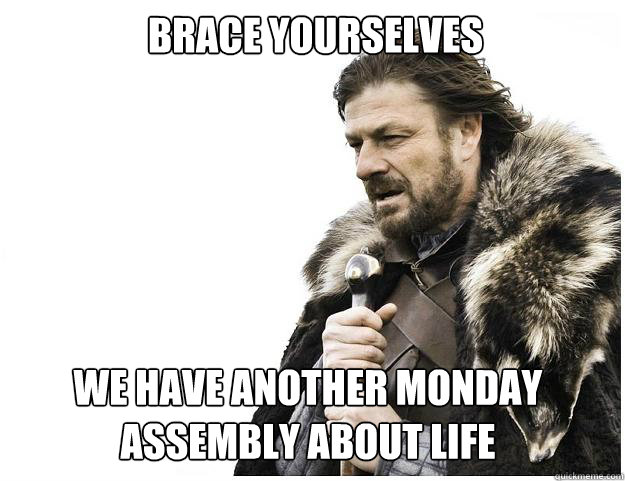 Brace yourselves We have another Monday assembly about life  Imminent Ned