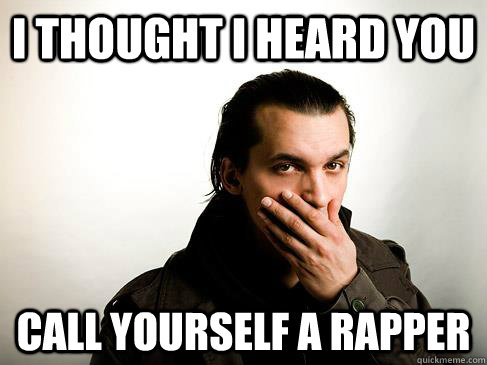 I thought I heard you Call yourself a rapper  Astonishing Atmosphere