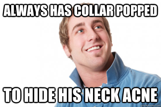 Always has collar popped  to hide his neck acne - Always has collar popped  to hide his neck acne  Misc