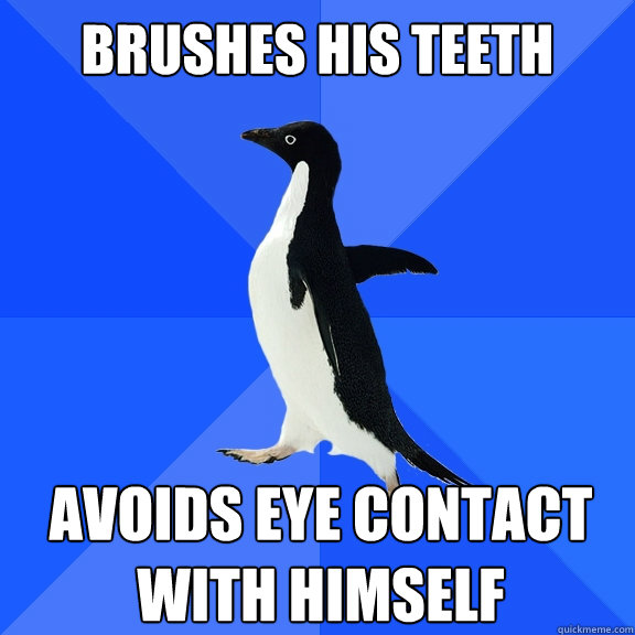Brushes his teeth Avoids eye contact with himself  Socially Awkward Penguin