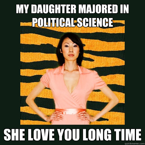 my daughter majored in 
political science She love you long time  Tiger Mom
