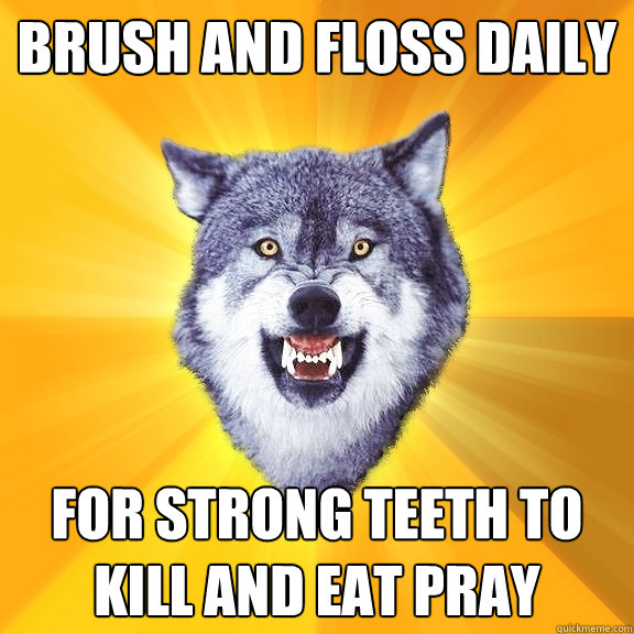 Brush and floss daily For strong teeth to kill and eat pray  Courage Wolf