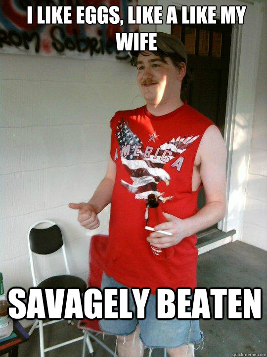 I like eggs, like a like my wife Savagely Beaten  Redneck Randal