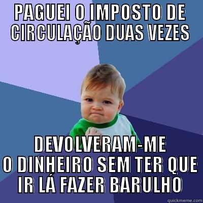 PAGUEI O IMPOSTO DE CIRCULAÇÃO DUAS VEZES DEVOLVERAM-ME O DINHEIRO SEM TER QUE IR LÁ FAZER BARULHO Success Kid