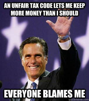 An unfair tax code lets me keep more money than I should Everyone blames me  Mitt Romney