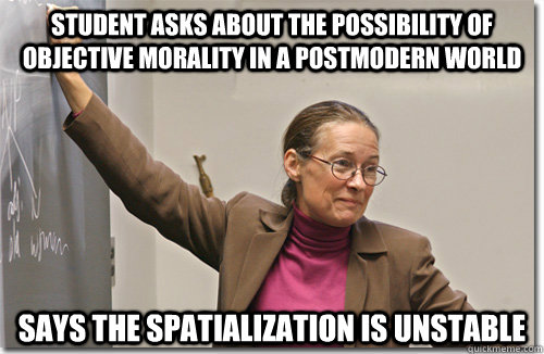 student asks about the possibility of objective morality in a postmodern world says the spatialization is unstable - student asks about the possibility of objective morality in a postmodern world says the spatialization is unstable  Scumbag Liberal Arts Major