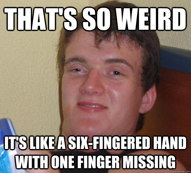 That's so weird It's like a six-fingered hand with one finger missing - That's so weird It's like a six-fingered hand with one finger missing  10 Guy