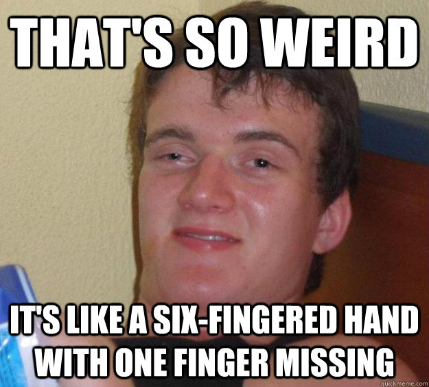 That's so weird It's like a six-fingered hand with one finger missing  10 Guy