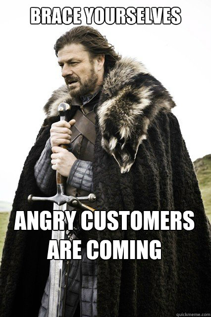 Brace Yourselves angry customers are coming   