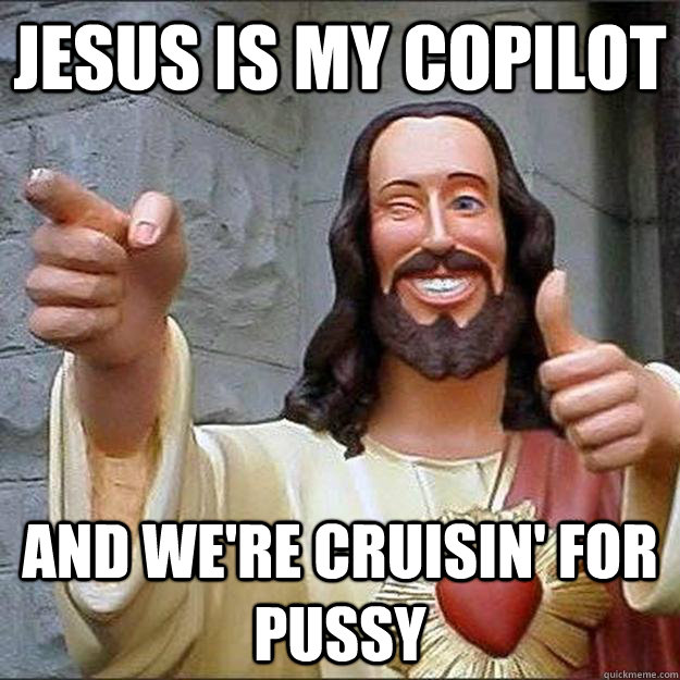 Jesus is my Copilot and we're cruisin' for pussy  