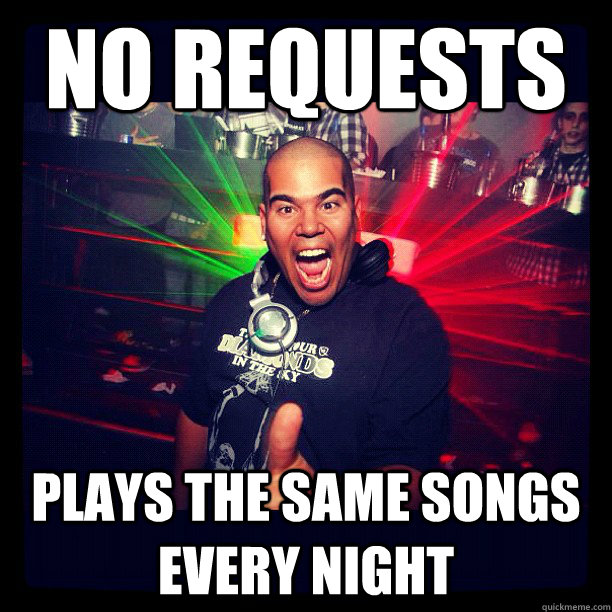 no requests  plays the same songs every night  