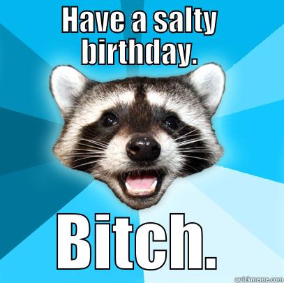 HAVE A SALTY BIRTHDAY. BITCH. Lame Pun Coon