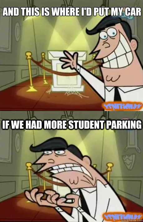 AND THIS IS WHERE I'D PUT MY CAR IF WE HAD MORE STUDENT PARKING  If I had one
