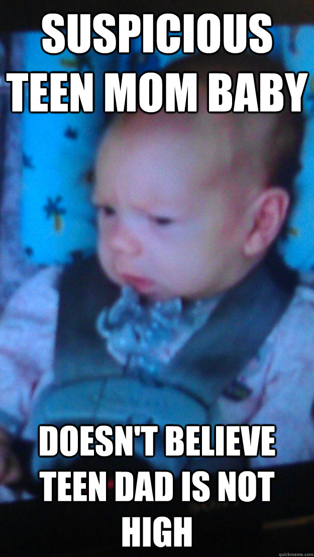 Suspicious Teen Mom baby Doesn't believe teen dad is not high   Suspicious Teen Mom baby