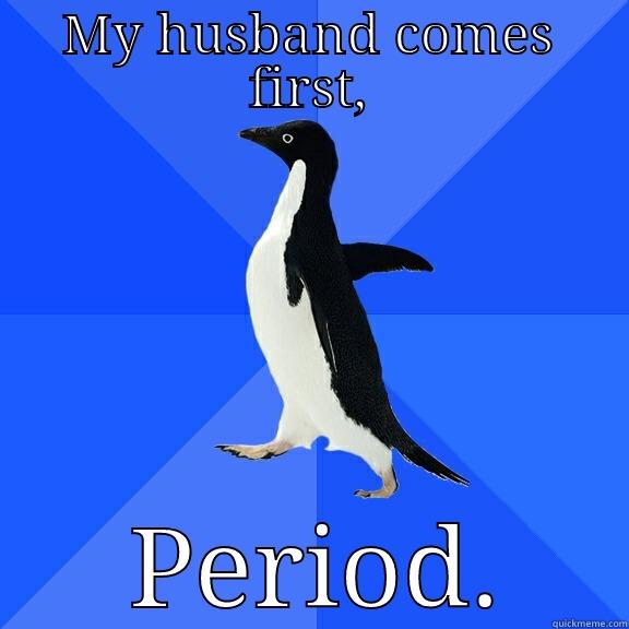MY HUSBAND COMES FIRST,  PERIOD. Socially Awkward Penguin