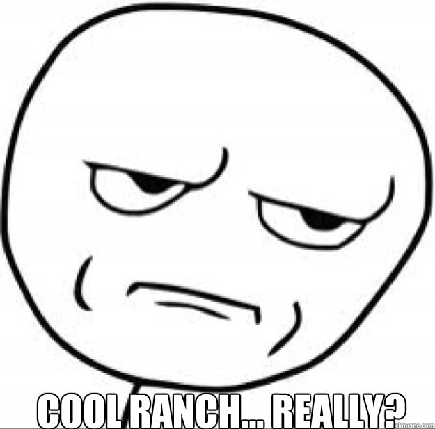  cool ranch... really? -  cool ranch... really?  Misc