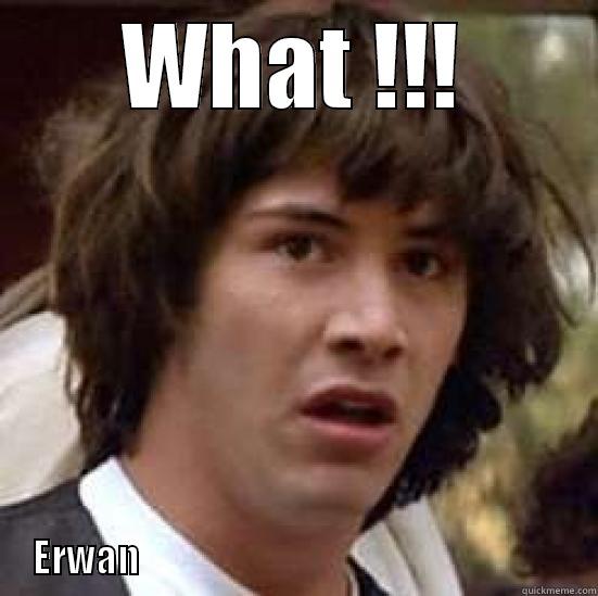 WHAT !!!                                           ERWAN                                                            conspiracy keanu