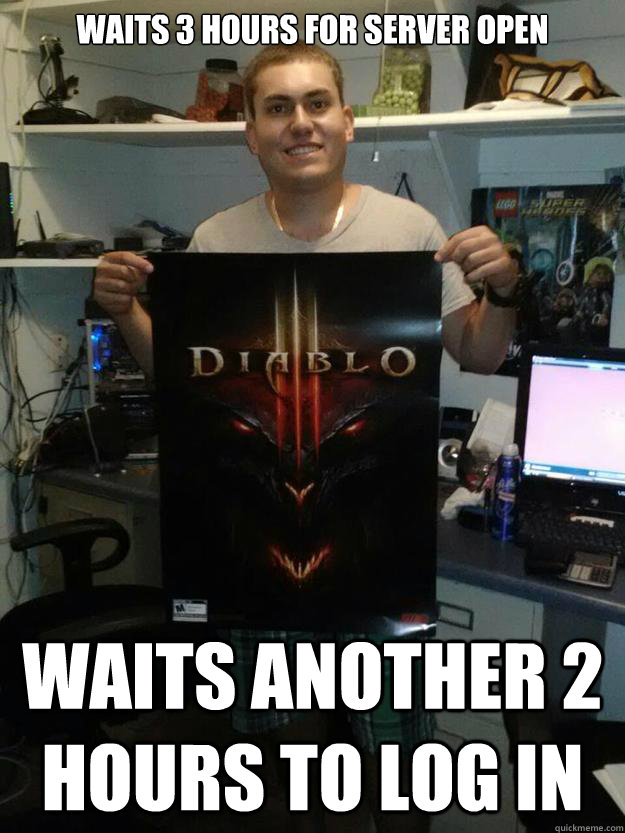 WAITS 3 HOURS FOR SERVER OPEN WAITS ANOTHER 2 HOURS TO LOG IN - WAITS 3 HOURS FOR SERVER OPEN WAITS ANOTHER 2 HOURS TO LOG IN  DIABLO III FANATIC