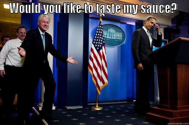 For a friend - WOULD YOU LIKE TO TASTE MY SAUCE?  Inappropriate Timing Bill Clinton