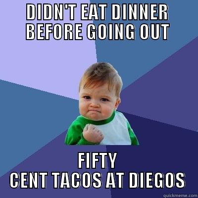 DIDN'T EAT DINNER BEFORE GOING OUT FIFTY CENT TACOS AT DIEGOS Success Kid