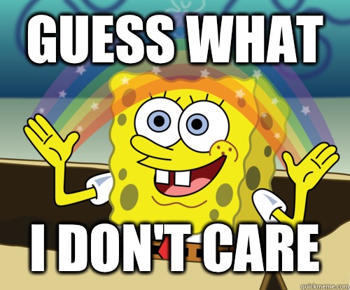 GUESS WHAT I DON'T CARE  Annoyed Sponge Bob Square Pants