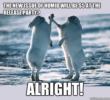 The New issue of Humid will be $5 at the release party? ALRIGHT! - The New issue of Humid will be $5 at the release party? ALRIGHT!  Bunny Bros