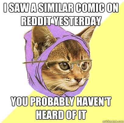 I saw a similar comic on Reddit yesterday You probably haven't heard of it  Hipster Kitty