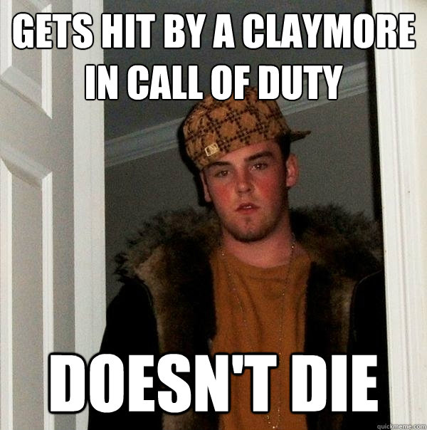 Gets hit by a claymore in Call of Duty Doesn't die  Scumbag Steve