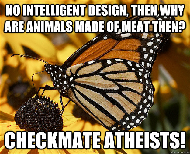 No intelligent design, then why are animals made of meat then? checkmate atheists! - No intelligent design, then why are animals made of meat then? checkmate atheists!  Checkmate Atheists