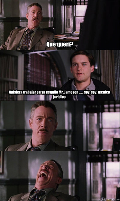 Que queri? Quisiera trabajar en su estudio Mr. Jameson ...... soy, soy, tecnico juridico    JJ Jameson