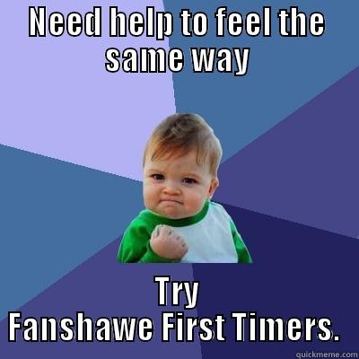 NEED HELP TO FEEL THE SAME WAY TRY FANSHAWE FIRST TIMERS.  Success Kid