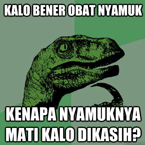 Kalo bener obat nyamuk kenapa nyamuknya mati kalo dikasih?  Philosoraptor