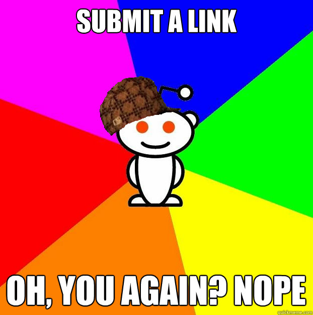 Submit a link  Oh, you again? nope  Scumbag Redditor