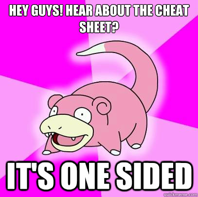 Hey guys! Hear about the cheat sheet? It's one sided  Slowpoke