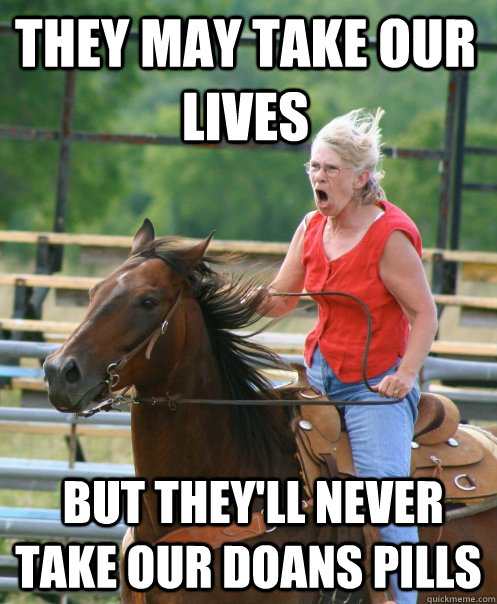 They may take our lives   but they'll never take our doans pills - They may take our lives   but they'll never take our doans pills  Grandma on horse