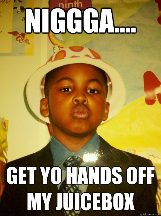 Niggga.... Get yo hands off my Juicebox Misc quickmeme