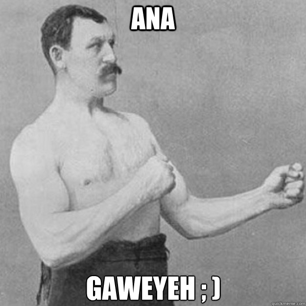 Ana  Gaweyeh ; )  overly manly man