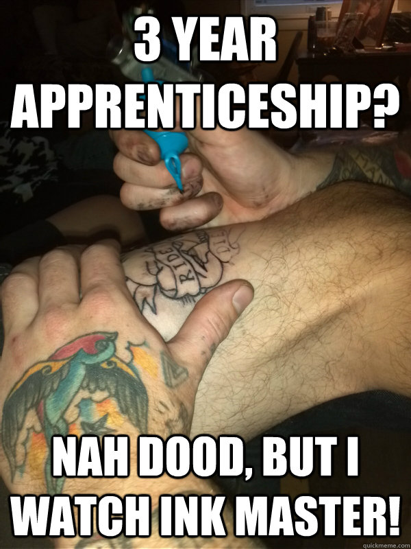 3 Year Apprenticeship? Nah dood, but I watch Ink Master!  
