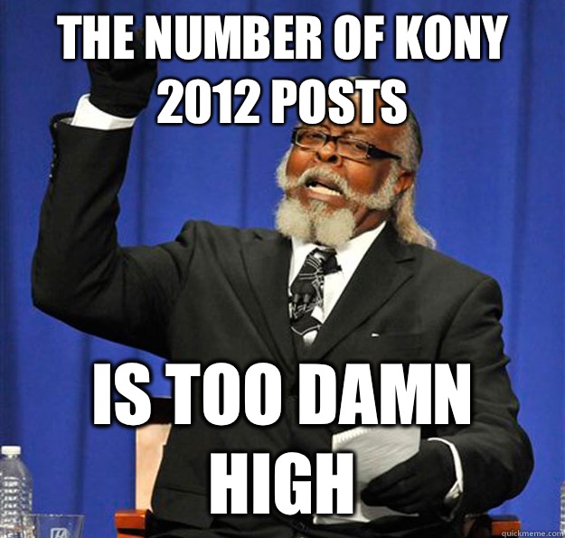 The number of Kony 2012 posts Is too damn high  Jimmy McMillan