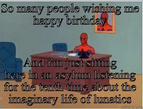 SO MANY PEOPLE WISHING ME HAPPY BIRTHDAY AND I'M JUST SITTING HERE IN AN ASYLUM LISTENING FOR THE TENTH TIME ABOUT THE IMAGINARY LIFE OF LUNATICS Spiderman Desk